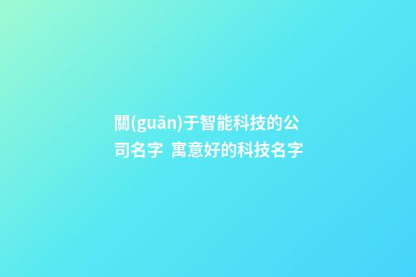 關(guān)于智能科技的公司名字  寓意好的科技名字-第1張-公司起名-玄機(jī)派